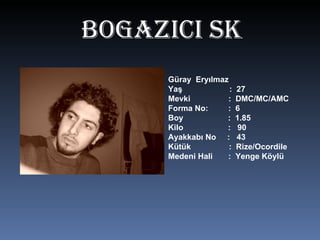 BOgAZICI SK Güray  Eryılmaz Yaş  :  27 Mevki  :  DMC/MC/AMC Forma No:  :  6 Boy  :  1.85 Kilo  :  90 Ayakkabı No  :  43 Kütük  :  Rize/Ocordile Medeni Hali  :  Yenge Köylü 