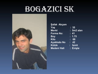 BOgAZICI SK Şafak  Akçam Yaş  :  35 Mevki  :  5m2 alan Forma No:  :  41 Boy  :  1.75 Kilo  :  68 Ayakkabı No  :  42 Kütük  :  İzmit Medeni Hali  :  Enişte 