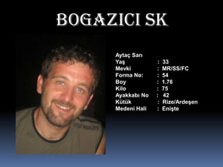 BOgAZICI SKAytaç SarıYaş                     :  33Mevki                 :  MR/SS/FCForma No:         :  54Boy                    :  1.76Kilo                    :  75Ayakkabı No     :   42Kütük                 :  Rize/ArdeşenMedeni Hali       :  Enişte 