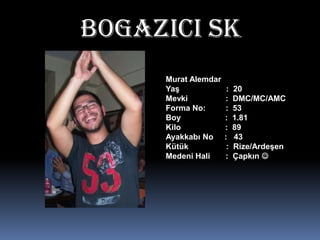 BOgAZICI SKMurat Alemdar Yaş                     :  20Mevki                 :  DMC/MC/AMCForma No:         :  53Boy                    :  1.81Kilo                    :  89Ayakkabı No     :   43Kütük                 :  Rize/ArdeşenMedeni Hali       :  Çapkın 