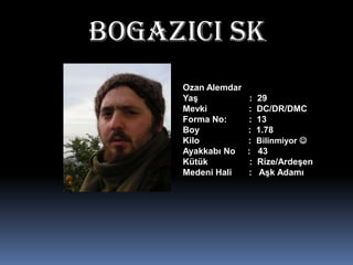 BOgAZICI SKOzan AlemdarYaş                     :  29Mevki                 :  DC/DR/DMCForma No:         :  13Boy                    :  1.78Kilo                    :  Bilinmiyor Ayakkabı No     :   43Kütük                 :  Rize/ArdeşenMedeni Hali       :   Aşk Adamı