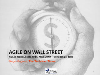 AGILE ON WALL STREET
AGILES 2008 BUENOS AIRES, ARGENTINA – OCTOBER 23, 2008
Sergio Bogazzi, The Techdoer Times
1
 