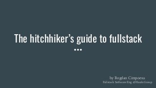 The hitchhiker’s guide to fullstack
by Bogdan Cimpoesu
Fullstack Software Eng. @Haufe.Group
 