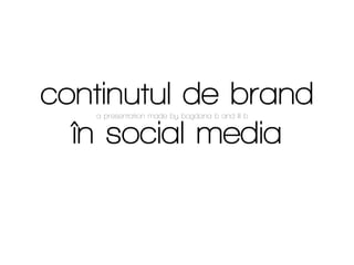 continutul de brand
   a presentation made by bogdana b and lil b


  în social media
 