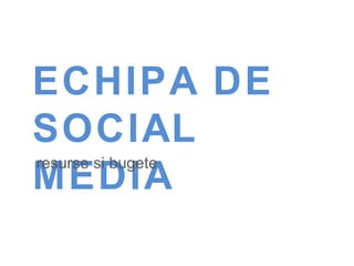 resurse si bugete ECHIPA DE SOCIAL MEDIA 
