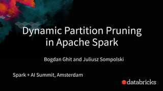 Dynamic Partition Pruning
in Apache Spark
Spark + AI Summit, Amsterdam
1
Bogdan Ghit and Juliusz Sompolski
 