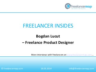 FREELANCER INSIDES
More interviews with freelancers on www.freelancermap.com...
© freelancermap.com
Bogdan Lucut
– Freelance Product Designer
16.05.2014 info@freelancermap.com
 