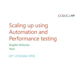 Scaling up using 
Automation and 
Performance testing 
Bogdan Molocea 
Ness 
[25th of October 2014] 
 