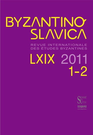 BYZANTINO´SLAVICA
LXIX 2011
1--2
R E V U E I N T E R N AT I O N A L E
DES ÉTUDES BYZANTINES
 