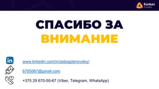 СПАСИБО ЗА
ВНИМАНИЕ
www.linkedin.com/in/asbogdanovskiy/
6705067@gmail.com
+375 29 670-50-67 (Viber, Telegram, WhatsApp)
 
