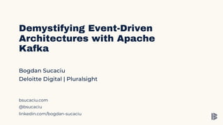 Bogdan Sucaciu
Deloitte Digital | Pluralsight
Demystifying Event-Driven
Architectures with Apache
Kafka
bsucaciu.com
@bsucaciu
linkedin.com/bogdan-sucaciu
 