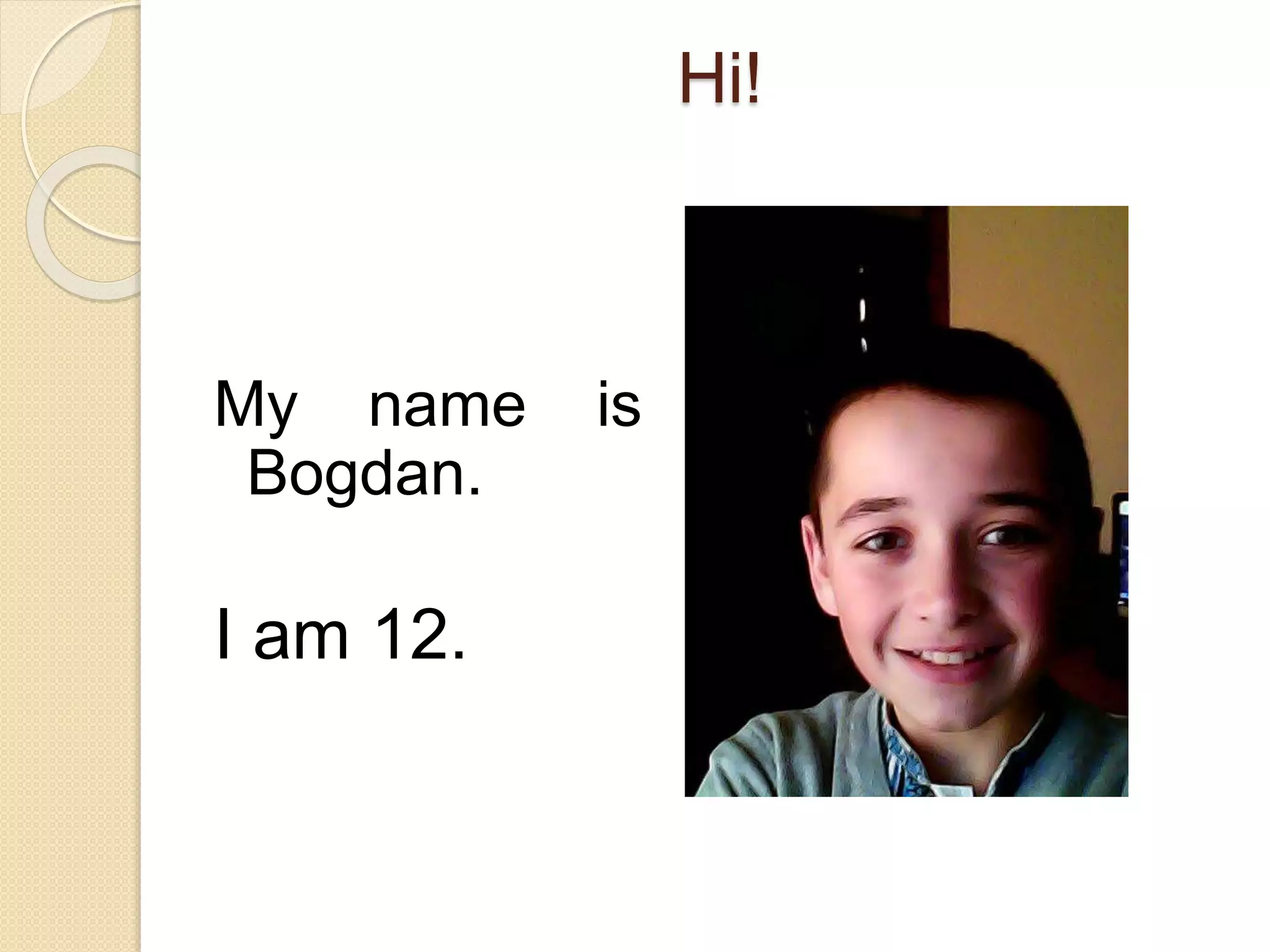 Hi!
My name is
Bogdan.
I am 12.