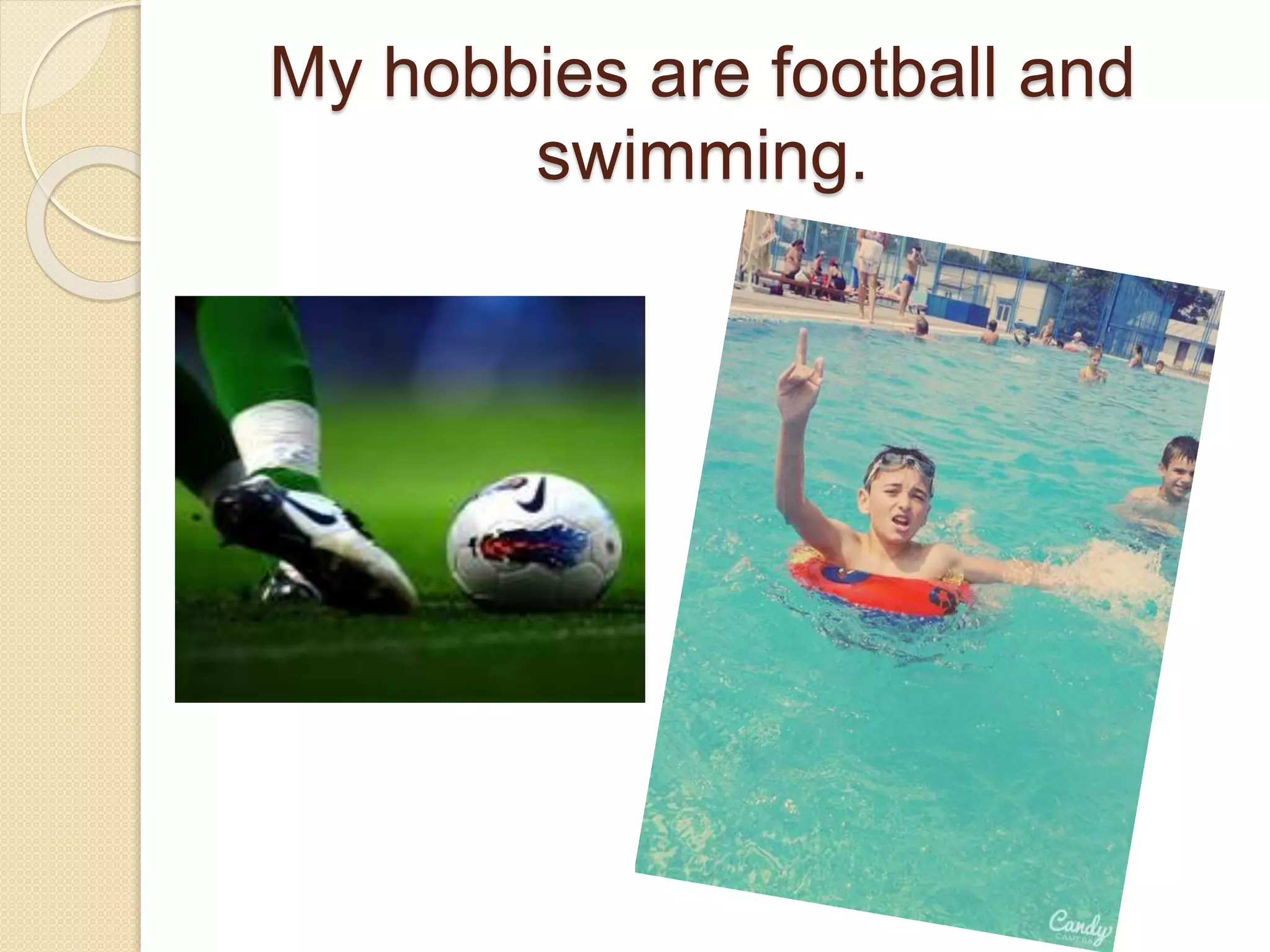 My hobbies are football and
swimming.
