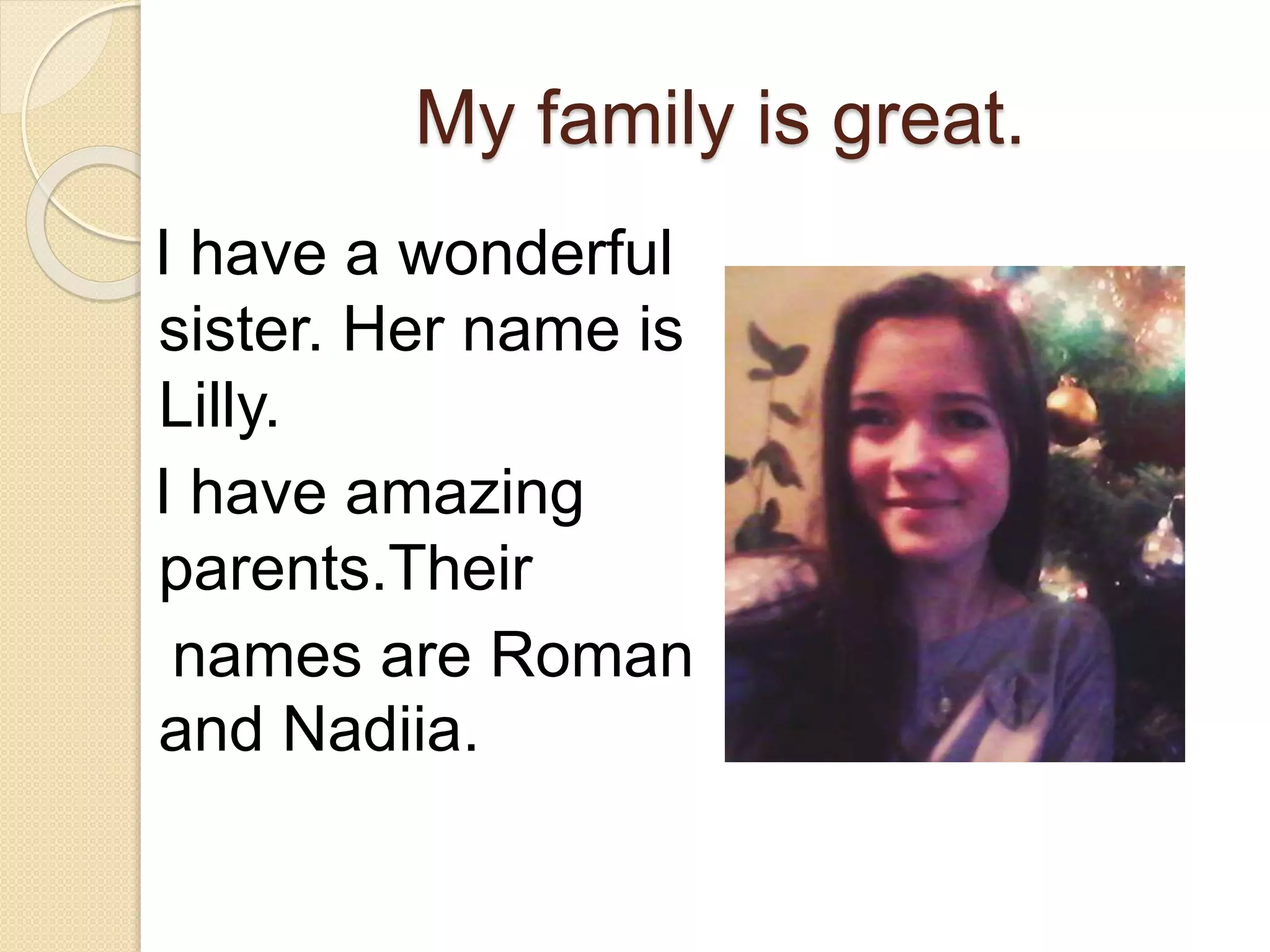 My family is great.
I have a wonderful
sister. Her name is
Lilly.
I have amazing
parents.Their
names are Roman
and Nadiia.