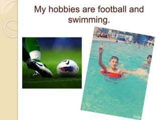 My hobbies are football and
swimming.
 
