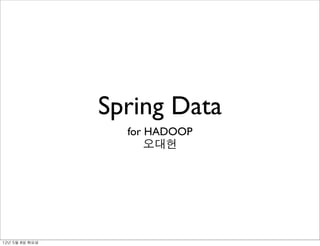 Spring Data
                     for HADOOP
                         오대헌




12년	 5월	 8일	 화요일
 