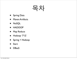 목차
                   •   Spring Data
                   •   Maven Artifacts
                   •   NoSQL
                   •   HADOOP
                   •   Map Reduce
                   •   Hadoop 구성

                   •   Spring + Hadoop
                   •   Start
                   •   DBaaS



12년	 5월	 8일	 화요일
 