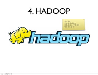 4. HADOOP
                          분산처리
                          구글의 맵 리듀스
                          야후의 더그 거팅 제작
                          병렬처리 방식




12년	 5월	 8일	 화요일
 