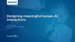 Sander Bogers
Philips Experience Design
June 2021
Designing meaningful human-AI
interactions
 