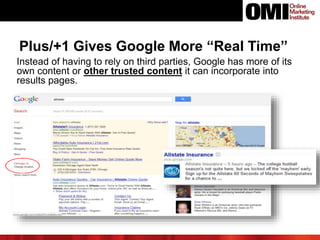Plus/+1 Gives Google More “Real Time”
Instead of having to rely on third parties, Google has more of its
own content or other trusted content it can incorporate into
results pages.
 