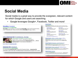 Social Media
Social media is a great way to provide the evergreen, relevant content
for which Google and users are searching
• Google leverages Google+, Facebook, Twitter and more!
 