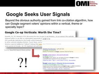 Google Seeks User Signals
Beyond the obvious authority gained from link co-citation algorithm, how
can Google segment voters' opinions within a vertical, theme or
specialty topic?
Source: Razorfish Search Shots archive
 
