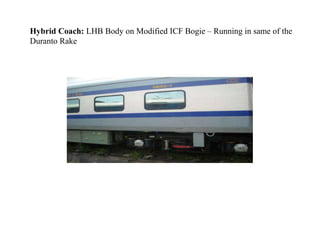 Hybrid Coach: LHB Body on Modified ICF Bogie – Running in same of the 
Duranto Rake 
 