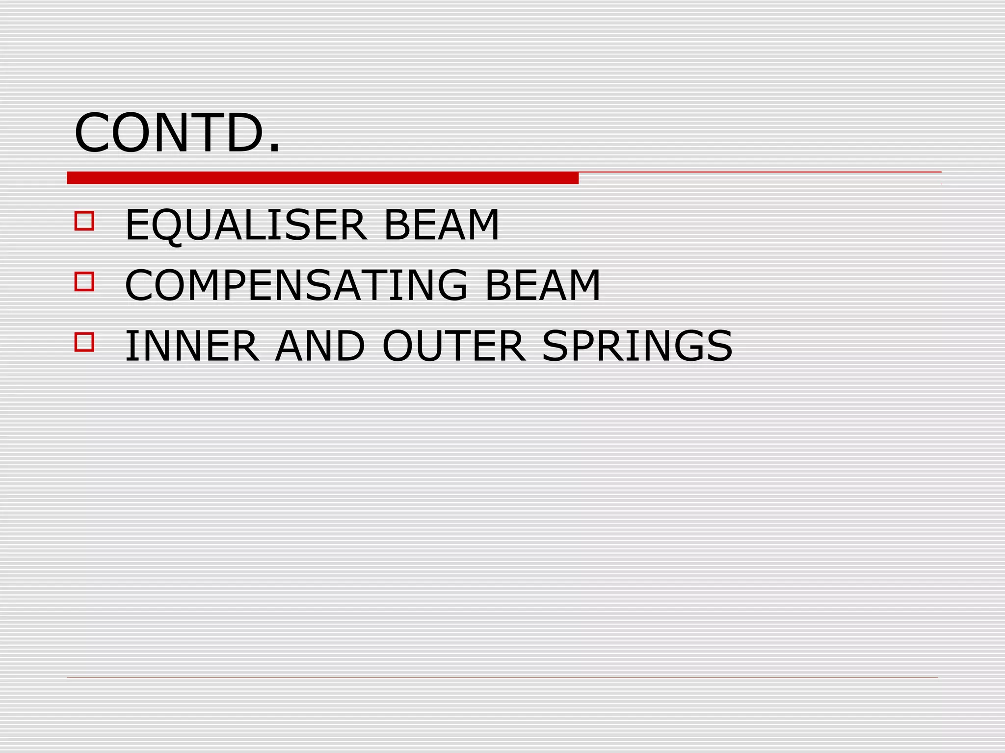 CONTD. 
 EQUALISER BEAM 
 COMPENSATING BEAM 
 INNER AND OUTER SPRINGS 
 