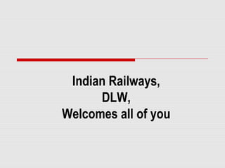 Indian Railways, 
DLW, 
Welcomes all of you 
 