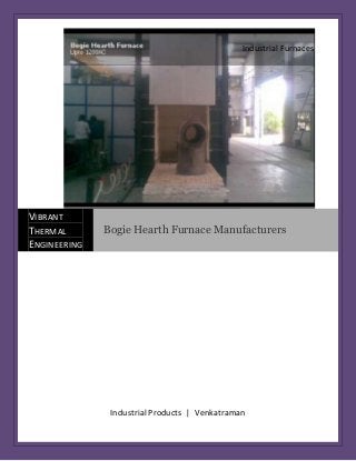 Industrial Furnaces




VIBRANT
THERMAL       Bogie Hearth Furnace Manufacturers
ENGINEERING




               Industrial Products | Venkatraman
 
