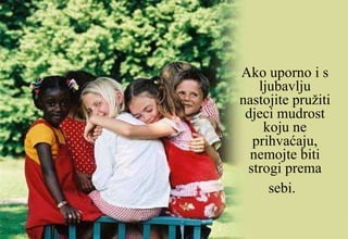 Ako uporno i s ljubavlju nastojite pružiti djeci mudrost koju ne prihvaćaju, nemojte biti strogi prema sebi.   