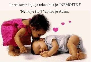 I prva stvar koju je rekao bila je ' NEMOJTE !'  'Nemojte što ? ' upitao je Adam.   