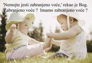 'Nemojte jesti zabranjeno voće,' rekao je Bog.  'Zabranjeno voće ?  Imamo zabranjeno voće ?   