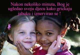 Nakon nekoliko minuta, Bog je ugledao svoju djecu kako grickaju jabuku i iznervirao se !   