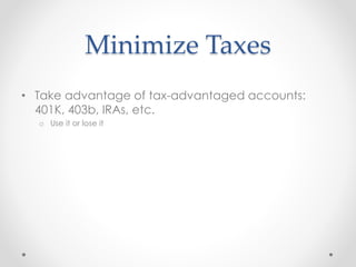 Minimize Taxes
• Take advantage of tax-advantaged accounts:
401K, 403b, IRAs, etc.
o Use it or lose it
 