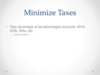 Minimize Taxes
• Take advantage of tax-advantaged accounts: 401K,
403b, IRAs, etc.
o Use it or lose it
 