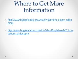 Where to Get More
Information
• http://www.bogleheads.org/wiki/Investment_policy_state
ment
• http://www.bogleheads.org/wiki/Video:Bogleheads®_inve
stment_philosophy
 