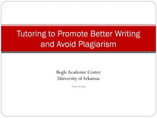 BogleAcademic Center
University of Arkansas
Nancy Romig
Tutoring to Promote Better Writing
and Avoid Plagiarism
 