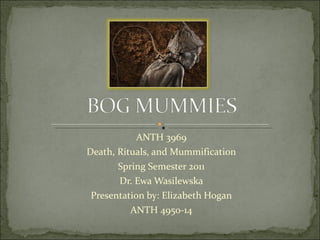 ANTH 3969 Death, Rituals, and Mummification Spring Semester 2011 Dr. Ewa Wasilewska Presentation by: Elizabeth Hogan ANTH 4950-14 