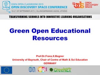 Green Open Educational
Resources
Prof.Dr.Franz.X.Bogner
University of Bayreuth, Chair of Centre of Math & Sci Education
GERMANY
 