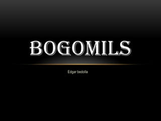 Edgar bedolla BOGOMILS 
