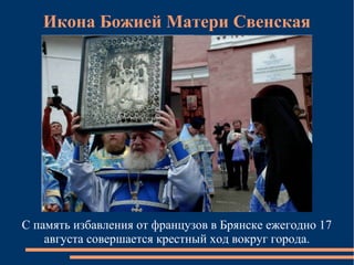 Икона Божией Матери Свенская




С память избавления от французов в Брянске ежегодно 17
    августа совершается крестный ход вокруг города.
 