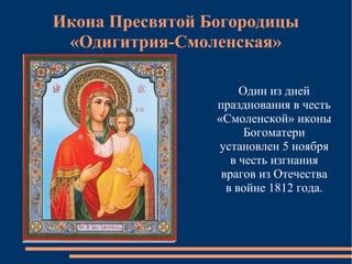 Икона Пресвятой Богородицы
 «Одигитрия-Смоленская»

                      Один из дней
                 празднования в честь
                 «Смоленской» иконы
                       Богоматери
                 установлен 5 ноября
                    в честь изгнания
                  врагов из Отечества
                   в войне 1812 года.
 