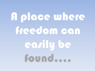 A place where
 freedom can
   easily be
   found....
 