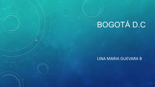 BOGOTÁ D.C



LINA MARIA GUEVARA B
 