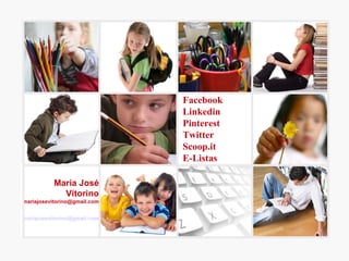 Facebook
                              Linkedin
                              Pinterest
                              Twitter
                              Scoop.it
                              E-Listas

           Maria José
             Vitorino
mariajosevitorino@gmail.com


mariajosevitorino@gmail.com
 