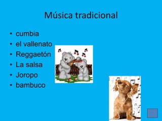 Música tradicional
• cumbia
• el vallenato
• Reggaetón
• La salsa
• Joropo
• bambuco
 
