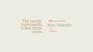 The nordic   Fabel Kommunikation

transmedia    Max Valentin
scene three    CEO

      cases   max@fabel.se
 