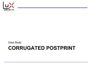 CORRUGATED POSTPRINT
Case Study
 