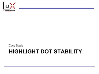 HIGHLIGHT DOT STABILITY
Case Study
 